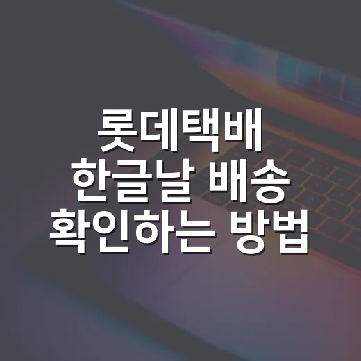 롯데택배 한글날 배송 확인하는 방법, 늦지 않게 받으려면 이렇게 하세요 - 요약