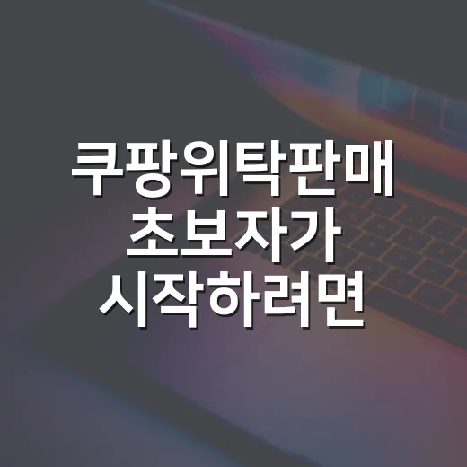 쿠팡위탁판매 초보자가 시작하려면 이렇게 준비하세요 - 요약