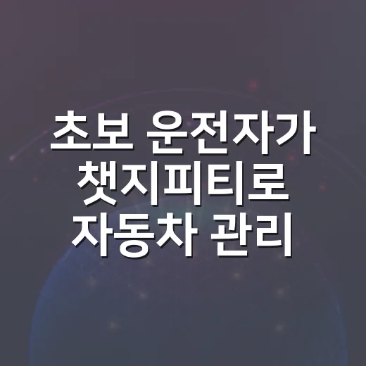 초보 운전자가 챗지피티로 자동차 관리 제대로 시작하는 방법 - 요약