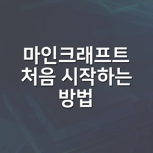 마인크래프트 처음 시작하는 방법, 초보가 헤매지 않게 순서대로 잡는 법 - 요약