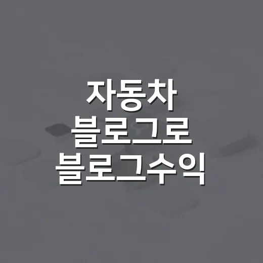 자동차 블로그로 블로그수익 만들려면 이렇게 시작하면 됩니다 - 요약