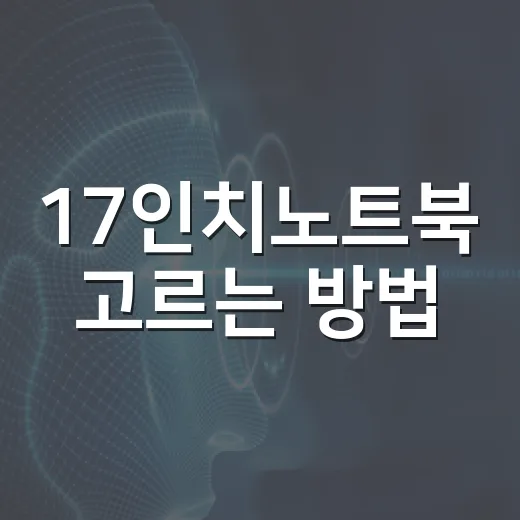 17인치노트북 고르는 방법, 화면 크기만 보고 사면 놓치는 것들 - 요약