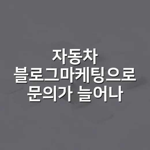 자동차 블로그마케팅으로 문의가 늘어나게 만드는 방법 - 요약