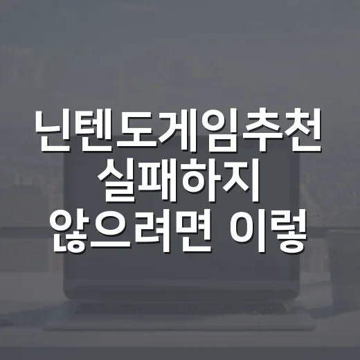 닌텐도게임추천 실패하지 않으려면 이렇게 고르세요 - 요약