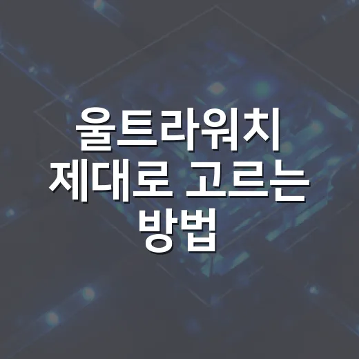 울트라워치 제대로 고르는 방법, 운전과 운동까지 생각하면 이렇게 보면 됩니다 - 요약
