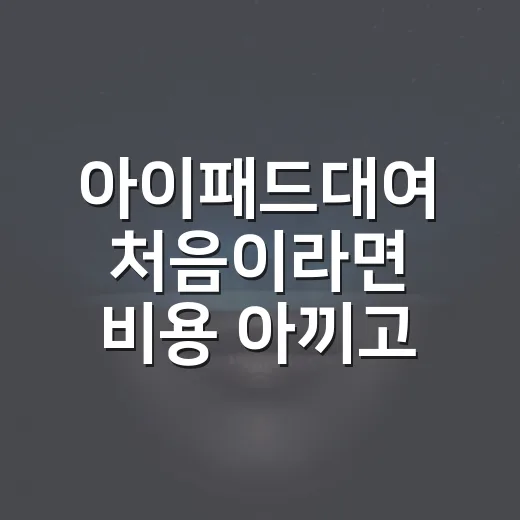 아이패드대여 처음이라면 비용 아끼고 실패 줄이는 방법 - 요약