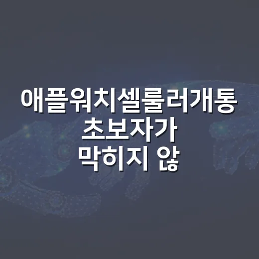 애플워치셀룰러개통 초보자가 막히지 않게 하는 방법 - 요약