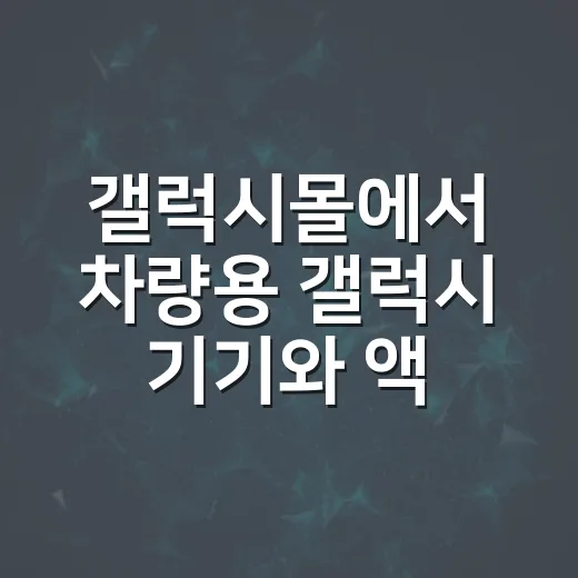 갤럭시몰에서 차량용 갤럭시 기기와 액세서리 고르는 방법 - 요약