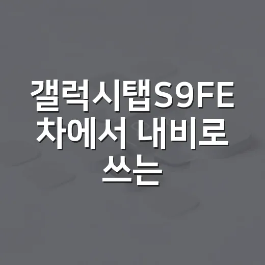 갤럭시탭S9FE 차에서 내비로 쓰는 방법 - 요약