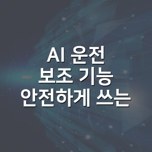 AI 운전 보조 기능 안전하게 쓰는 방법 - 요약