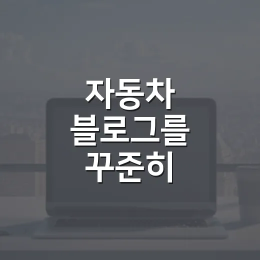 자동차 블로그를 꾸준히 운영하는 방법 - 요약