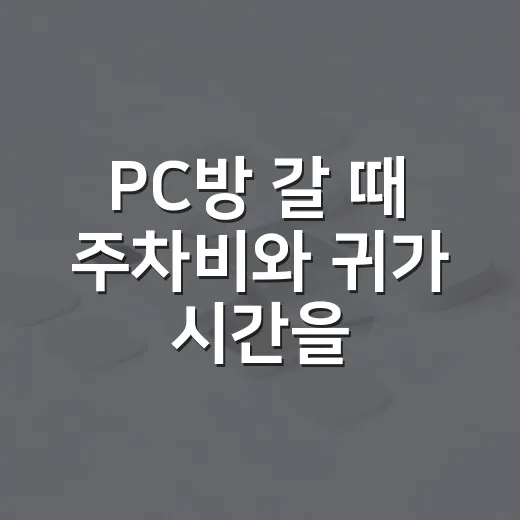 PC방 갈 때 주차비와 귀가 시간을 줄이는 방법 - 요약