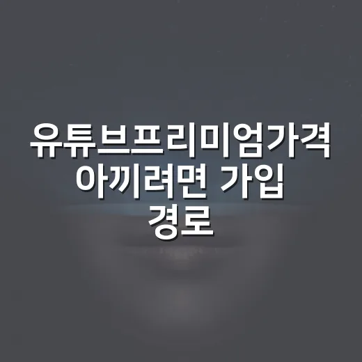 유튜브프리미엄가격 아끼려면 가입 경로부터 확인하는 방법 - 요약