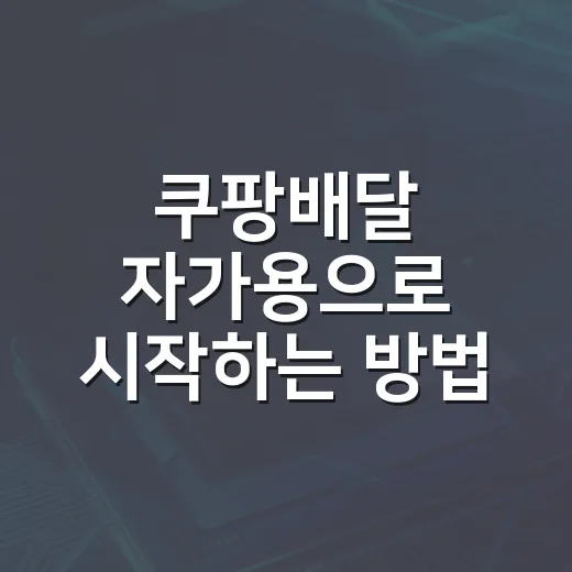 쿠팡배달 자가용으로 시작하는 방법 - 요약