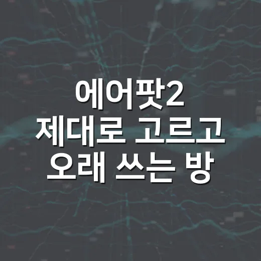 에어팟2 제대로 고르고 오래 쓰는 방법 - 요약