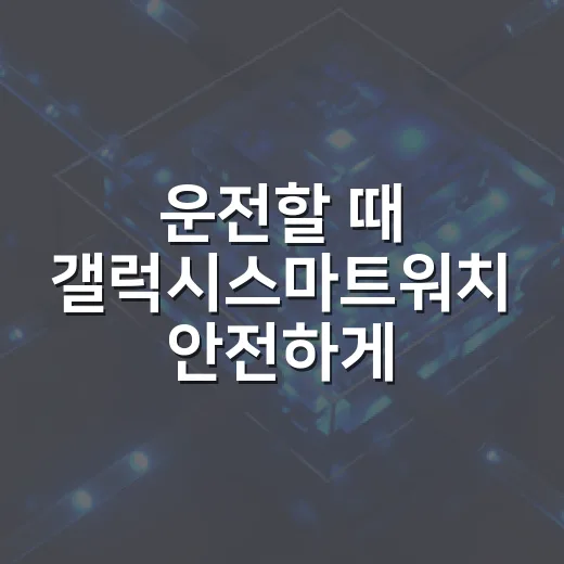 운전할 때 갤럭시스마트워치 안전하게 쓰는 방법 - 요약
