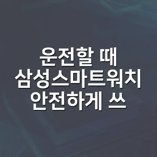 운전할 때 삼성스마트워치 안전하게 쓰는 방법 - 요약