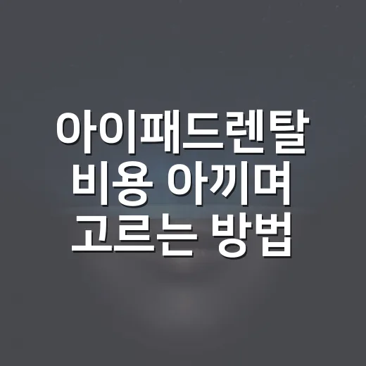 아이패드렌탈 비용 아끼며 고르는 방법 - 요약