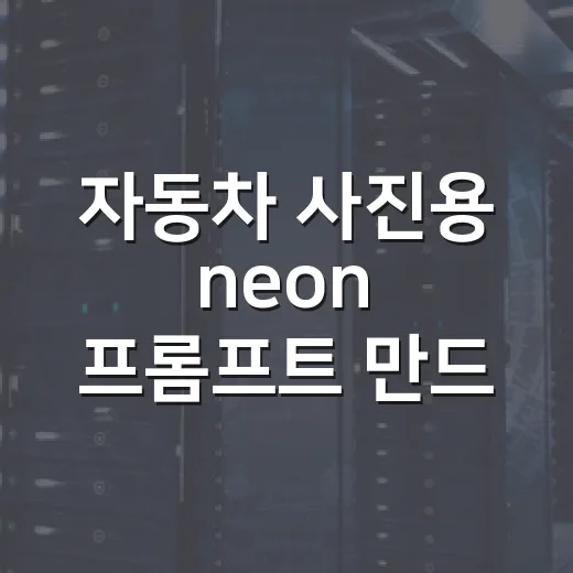 자동차 사진용 neon 프롬프트 만드는 방법 - 요약