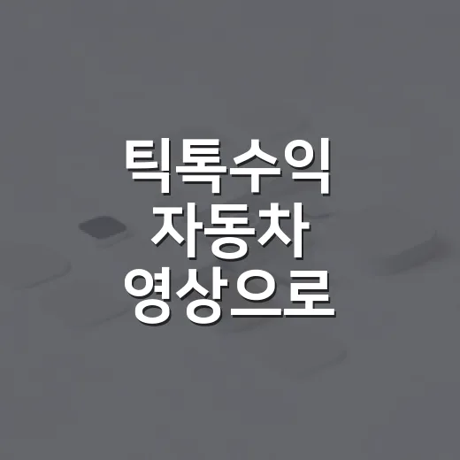틱톡수익 자동차 영상으로 시작하는 방법 - 요약