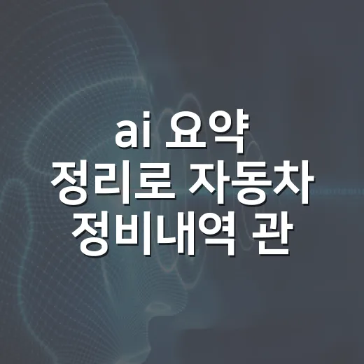 ai 요약 정리로 자동차 정비내역 관리하는 방법 - 요약