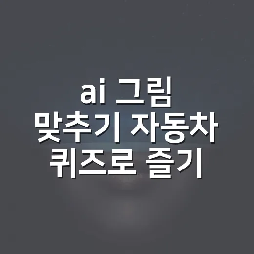 ai 그림 맞추기 자동차 퀴즈로 즐기는 방법 - 요약