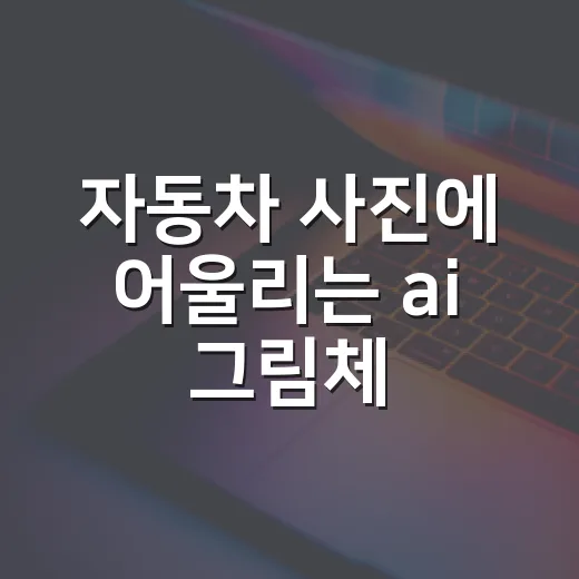 자동차 사진에 어울리는 ai 그림체 고르는 방법 - 요약