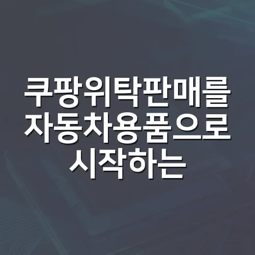 쿠팡위탁판매를 자동차용품으로 시작하는 방법 - 요약