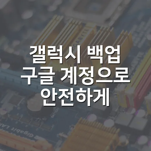 갤럭시 백업 구글 계정으로 안전하게 옮기는 방법 - 요약