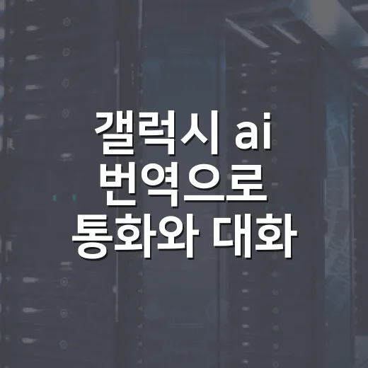 갤럭시 ai 번역으로 통화와 대화 옮기는 방법 - 요약