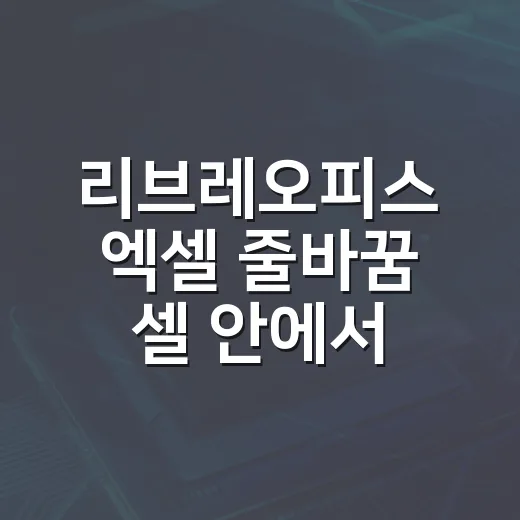 리브레오피스 엑셀 줄바꿈 셀 안에서 하는 방법 - 요약