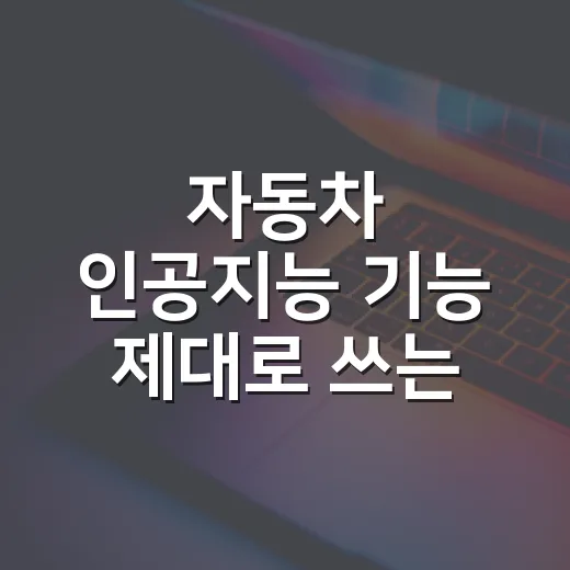 자동차 인공지능 기능 제대로 쓰는 방법 - 요약