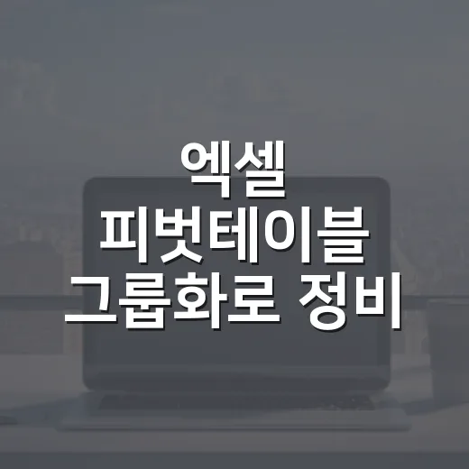 엑셀 피벗테이블 그룹화로 정비 기록 묶는 방법 - 요약