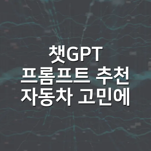 챗GPT 프롬프트 추천 자동차 고민에 쓰는 방법 - 요약