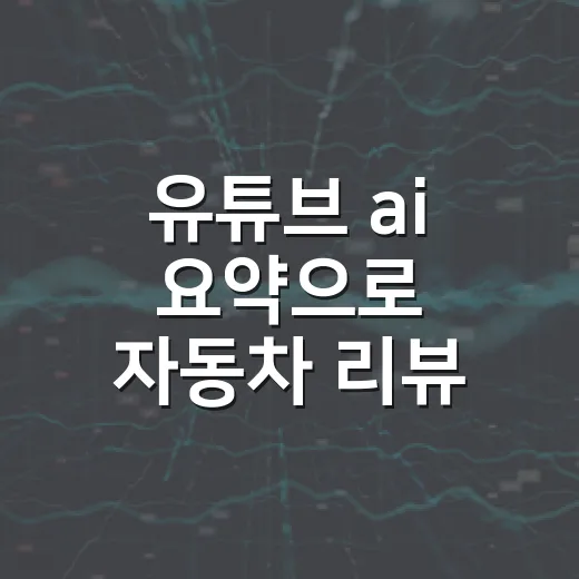 유튜브 ai 요약으로 자동차 리뷰 빠르게 읽는 방법 - 요약