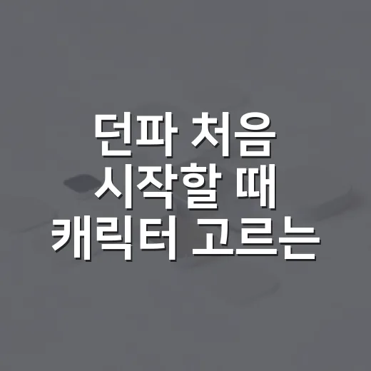 던파 처음 시작할 때 캐릭터 고르는 방법 - 요약