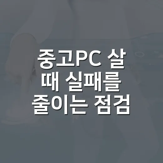 중고PC 살 때 실패를 줄이는 점검 방법 - 요약