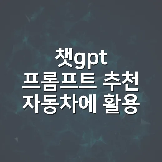 챗gpt 프롬프트 추천 자동차에 활용하는 방법 - 요약