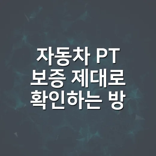 자동차 PT 보증 제대로 확인하는 방법 - 요약