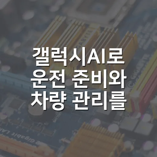 갤럭시AI로 운전 준비와 차량 관리를 쉽게 하는 방법 - 요약