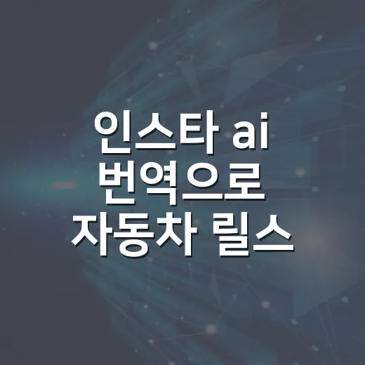 인스타 ai 번역으로 자동차 릴스 보고 올리는 방법 - 요약