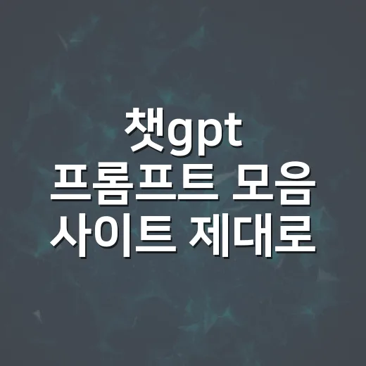 챗gpt 프롬프트 모음 사이트 제대로 활용하는 방법 - 요약