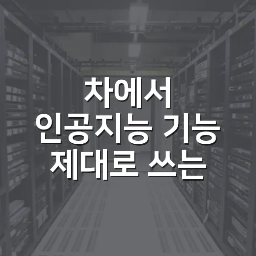 차에서 인공지능 기능 제대로 쓰는 방법 - 요약