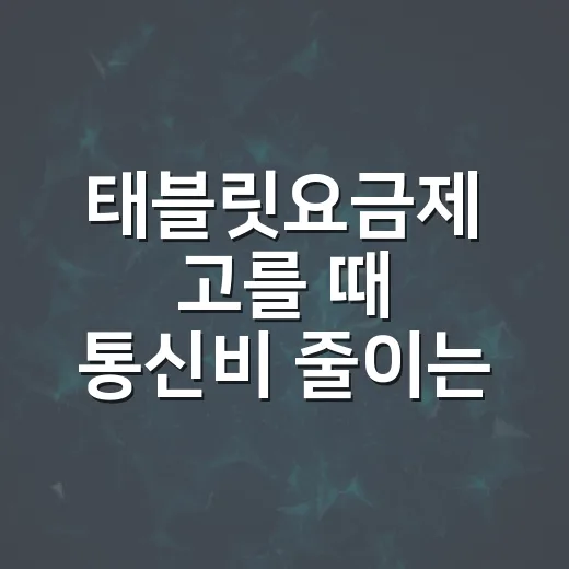 태블릿요금제 고를 때 통신비 줄이는 방법 - 요약