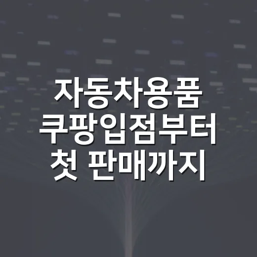 자동차용품 쿠팡입점부터 첫 판매까지 하는 방법 - 요약