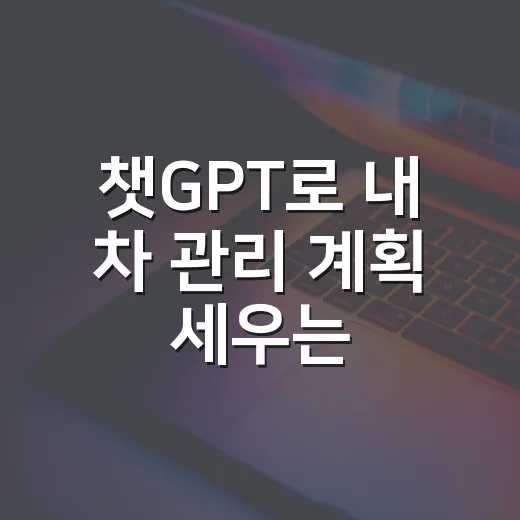 챗GPT로 내 차 관리 계획 세우는 방법 - 요약