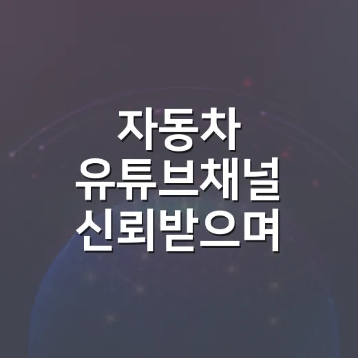 자동차 유튜브채널 신뢰받으며 키우는 방법 - 요약