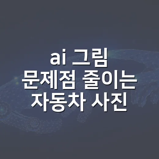 ai 그림 문제점 줄이는 자동차 사진 확인법 - 요약