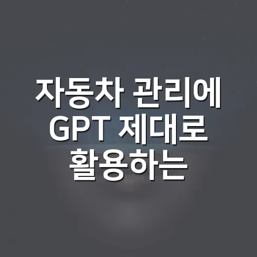 자동차 관리에 GPT 제대로 활용하는 방법 - 요약