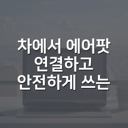 차에서 에어팟 연결하고 안전하게 쓰는 방법 - 요약